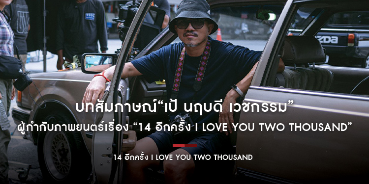 บทสัมภาษณ์“เป้ นฤบดี เวชกรรม” ผู้กำกับภาพยนตร์เรื่อง “14 อีกครั้ง I Love You Two Thousand”